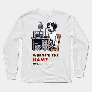 Where's the Ham, funny and cute dog ham-radio operator talking on the microphone and asking where the Ham is. Long Sleeve T-Shirt